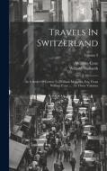 Travels In Switzerland: In A Series Of Letters To William Melmoth, Esq. From William Coxe ...: In Three Volumes; Volume 3 di William Coxe, William Melmoth edito da LEGARE STREET PR