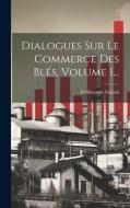 Dialogues Sur Le Commerce Des Blés, Volume 1... di Ferdinando Galiani edito da LEGARE STREET PR