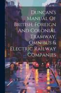 Duncan's Manual Of British, Foreign And Colonial Tramway, Omnibus & Electric Railway Companies di Anonymous edito da LEGARE STREET PR