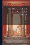 The Bucolics Or Eclogues of Virgil: With Notes, a Life of Virgil, and an Article On Ancient Musical Instruments di Virgil edito da LEGARE STREET PR