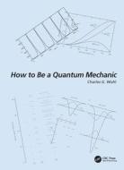 How To Be A Quantum Mechanic di Charles G. Wohl edito da Taylor & Francis Ltd