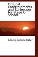 Original Entertainments And Burlesques For Stage Or School di George Melville Baker edito da Bibliolife
