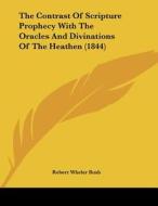 The Contrast of Scripture Prophecy with the Oracles and Divinations of the Heathen (1844) di Robert Wheler Bush edito da Kessinger Publishing