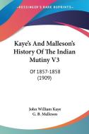 Kaye's and Malleson's History of the Indian Mutiny V3: Of 1857-1858 (1909) di John William Kaye, George Bruce Malleson edito da Kessinger Publishing