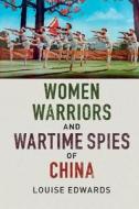 Women Warriors and Wartime Spies of China di Louise Edwards edito da Cambridge University Press