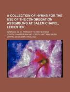 A Collection of Hymns for the Use of the Congregation Assembling at Salem Chapel, Leicester; Intended as an Appendix to Hart's Hymns di Joseph Chamberlain edito da Rarebooksclub.com