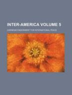 Inter-America Volume 5 di Carnegie Endowment for Peace edito da Rarebooksclub.com