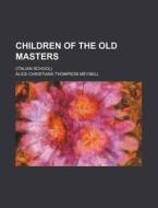Children Of The Old Masters di Alice Christiana Thompson Meynell edito da Rarebooksclub.com