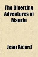 The Diverting Adventures Of Maurin di Jean Aicard edito da General Books