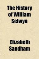 The History Of William Selwyn di Elizabeth Sandham edito da General Books Llc