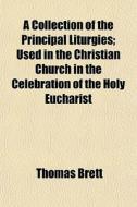 A Collection Of The Principal Liturgies; di Thomas Brett edito da General Books