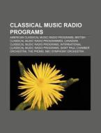 Classical Music Radio Programs: American Classical Music Radio Programs, British Classical Music Radio Programmes di Source Wikipedia edito da Books Llc