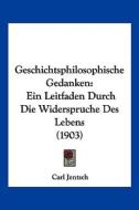 Geschichtsphilosophische Gedanken: Ein Leitfaden Durch Die Widerspruche Des Lebens (1903) di Carl Jentsch edito da Kessinger Publishing
