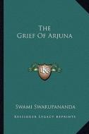 The Grief of Arjuna di Swami Swarupananda edito da Kessinger Publishing