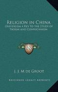 Religion in China: Universism a Key to the Study of Taoism and Confucianism di J. J. M. de Groot edito da Kessinger Publishing