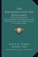 The Kidnapped and the Ransomed the Kidnapped and the Ransomed: Being the Personal Recollections of Peter Still and His Wifebeing the Personal Recollec di Kate E. R. Pickard edito da Kessinger Publishing