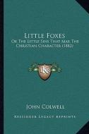 Little Foxes: Or the Little Sins That Mar the Christian Character (1882) di John Colwell edito da Kessinger Publishing