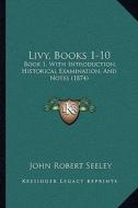 Livy, Books 1-10: Book 1, with Introduction, Historical Examination, and Notes (1874) di John Robert Seeley edito da Kessinger Publishing