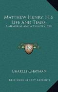 Matthew Henry, His Life and Times: A Memorial and a Tribute (1859) di Charles Chapman edito da Kessinger Publishing