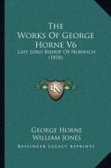 The Works of George Horne V6: Late Lord Bishop of Norwich (1818) di George Horne edito da Kessinger Publishing