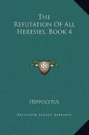 The Refutation of All Heresies, Book 4 di Hippolytus edito da Kessinger Publishing