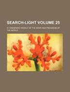 Search-Light Volume 25; A Condensed Weekly of the News and Progress of the World di Books Group edito da Rarebooksclub.com