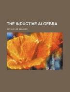 The Inductive Algebra di Arthur Lee Sparkes edito da Rarebooksclub.com