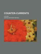 Counter-Currents; A Story di Sophie Winthrop Weitzel edito da Rarebooksclub.com