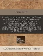 A Complete Dictionary Of The Greek And Roman Antiquities Explaining The Obscure Places In Classic Authors And Ancient Historians Relating To The Relig di Pierre Danet edito da Eebo Editions, Proquest
