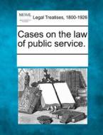 Cases On The Law Of Public Service. edito da Gale, Making Of Modern Law