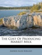 The Cost of Producing Market Milk di Andrew Allen Borland edito da Nabu Press