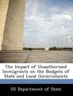 The Impact Of Unauthorized Immigrants On The Budgets Of State And Local Governments edito da Bibliogov