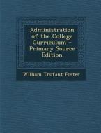 Administration of the College Curriculum di William Trufant Foster edito da Nabu Press