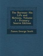 The Burman: His Life and Notions, Volume 1 di James George Scott edito da Nabu Press