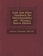 Gold Und Silber: Handbuch Der Edelschmiedekunst di Luthmer Ferdinand 1842-1921 edito da Nabu Press