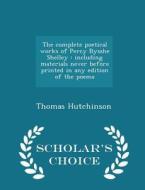The Complete Poetical Works Of Percy Bysshe Shelley di Thomas Hutchinson edito da Scholar's Choice