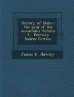 History of Idaho: The Gem of the Mountains Volume 3 - Primary Source Edition di James H. Hawley edito da Nabu Press