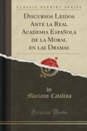 Discursos Leidos Ante La Real Academia Espanola De La Moral En Las Dramas (classic Reprint) di Mariano Catalina edito da Forgotten Books