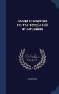 Recent Discoveries On The Temple Hill At Jerusalem di MR James King edito da Sagwan Press