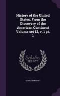 History Of The United States, From The Discovery Of The American Continent Volume Set 12, V. 1 Pt. 1 di George Bancroft edito da Palala Press