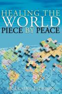 Healing the World Piece by Peace di Elaine Jackson edito da Xlibris