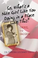 So What's a Nice Girl Like You Doing in a Place Like This? Seoul to Saigon: Personal Essays di Sandra Lockney Davis, Dr Sandra Lockney Davis edito da Createspace