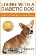 Living with a Diabetic Dog: How to Keep Your Dog Healthy, Prevent Common Problems and Avoid Complications di Amy Newton Thomas, Bruce Pea edito da Createspace