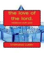 The Love of the Lord.: Messiah Our God di Mrs Stephanie Diane Curry edito da Createspace