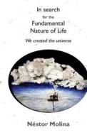 In Search for the Fundamental Nature of Life: We Created the Universe di Nestor Molina edito da Createspace