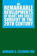 The Remarkable Developments of Heart and Chest Surgery in the 20th Century di Armand A. Lefemine MD edito da Xlibris
