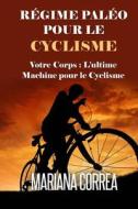 Regime Paleo Pour Le Cyclisme: Votre Corps: L'Ultime Machine Pour Le Cyclisme di Mariana Correa edito da Createspace