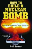 How to Build a Nuclear Bomb: And Other Weapons of Mass Destruction di Frank Barnaby edito da NATION BOOKS