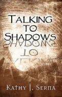 Talking To Shadows di Kathy J Serna edito da America Star Books