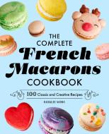 The Complete French Macarons Cookbook: 100 Classic and Creative Recipes di Natalie Wong edito da ROCKRIDGE PR